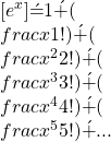 [e^x]\'=1\'+(\\frac{x}{1!})\'+(\\frac{x^2}{2!})\'+(\\frac{x^3}{3!})\'+(\\frac{x^4}{4!})\'+(\\frac{x^5}{5!})\'+...