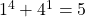 1^4 + 4^1 = 5